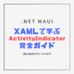 .NET MAUI XAML ActivityIndicator完全ガイド - 全プロパティの解説とサンプル付き